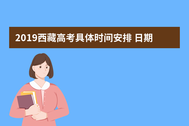 2019西藏高考具体时间安排 日期是几月几号